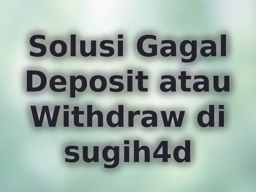 Solusi Gagal Deposit atau Withdraw di sugih4d